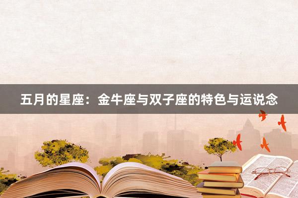 五月的星座：金牛座与双子座的特色与运说念